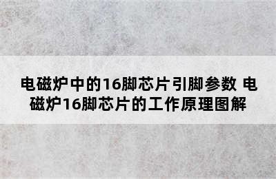 电磁炉中的16脚芯片引脚参数 电磁炉16脚芯片的工作原理图解